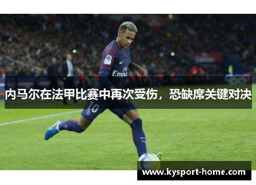 内马尔在法甲比赛中再次受伤，恐缺席关键对决