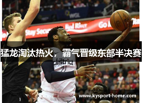 猛龙淘汰热火，霸气晋级东部半决赛