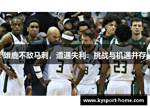 雄鹿不敌马刺，遭遇失利：挑战与机遇并存