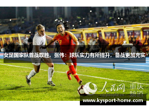 女足国家队首战取胜，张伟：球队实力有所提升，备战更加充实
