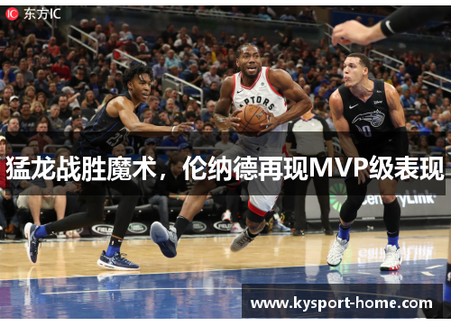 猛龙战胜魔术，伦纳德再现MVP级表现