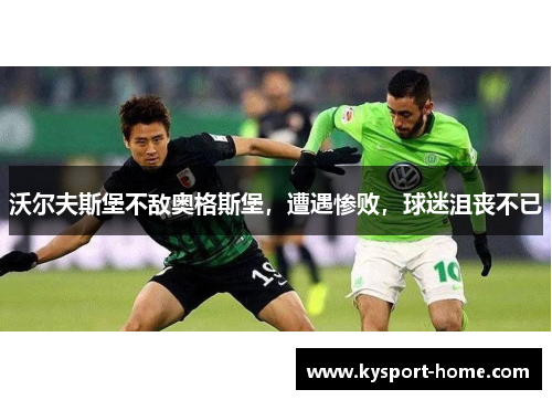 沃尔夫斯堡不敌奥格斯堡，遭遇惨败，球迷沮丧不已