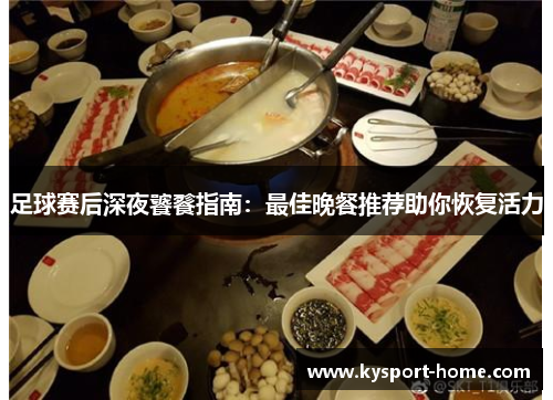 足球赛后深夜饕餮指南：最佳晚餐推荐助你恢复活力