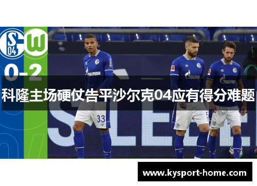 科隆主场硬仗告平沙尔克04应有得分难题