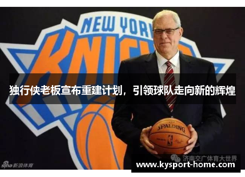独行侠老板宣布重建计划，引领球队走向新的辉煌
