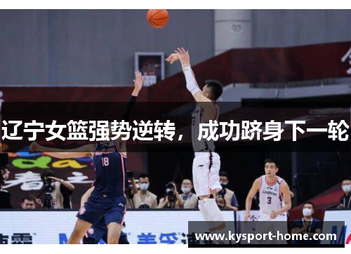 辽宁女篮强势逆转，成功跻身下一轮
