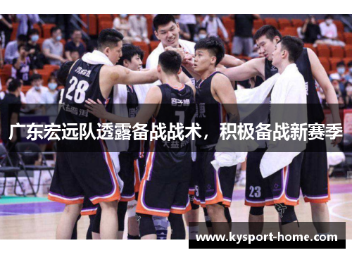 广东宏远队透露备战战术，积极备战新赛季
