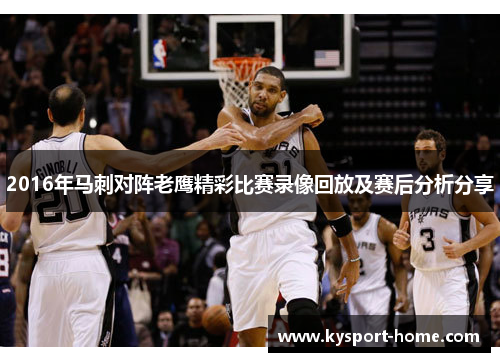 2016年马刺对阵老鹰精彩比赛录像回放及赛后分析分享