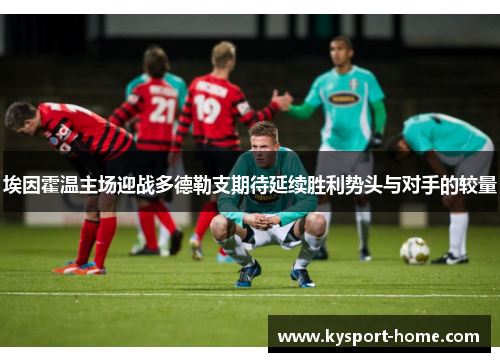 埃因霍温主场迎战多德勒支期待延续胜利势头与对手的较量