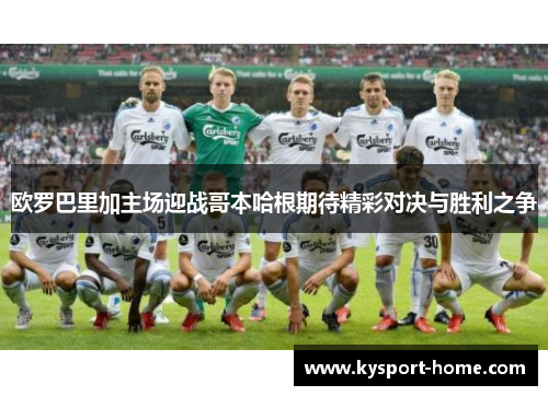 欧罗巴里加主场迎战哥本哈根期待精彩对决与胜利之争