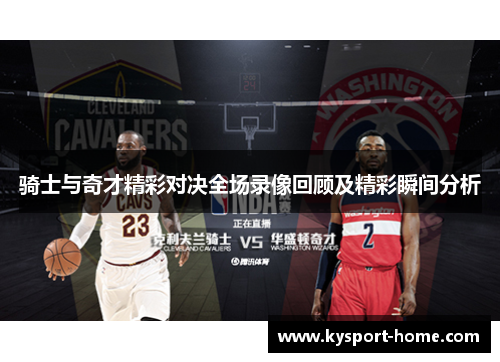 骑士与奇才精彩对决全场录像回顾及精彩瞬间分析