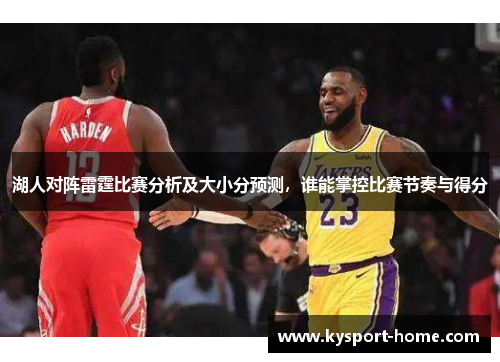 湖人对阵雷霆比赛分析及大小分预测，谁能掌控比赛节奏与得分